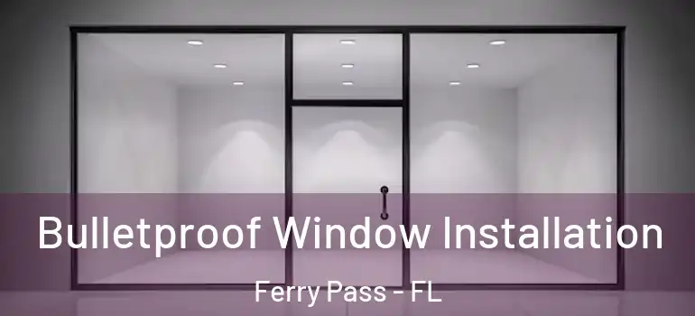 Bulletproof Window Installation Ferry Pass - FL