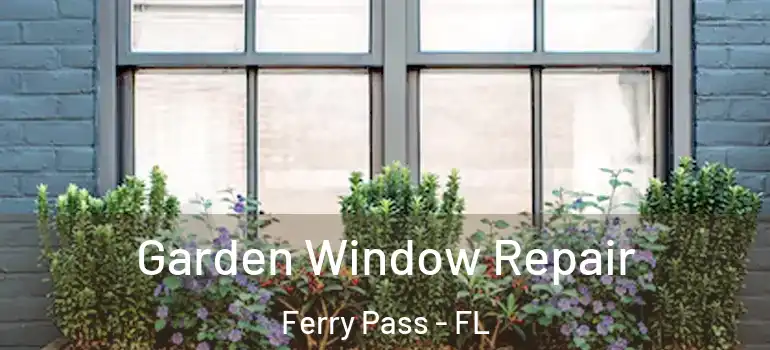 Garden Window Repair Ferry Pass - FL